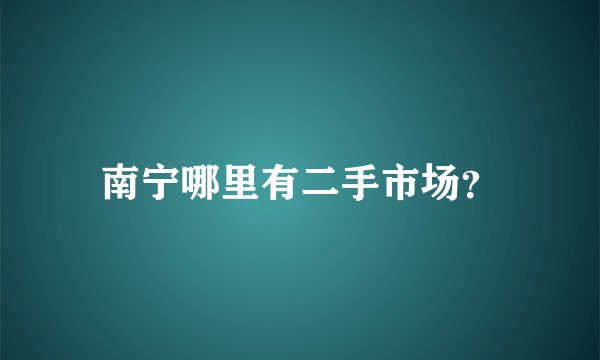 南宁哪里有二手市场？