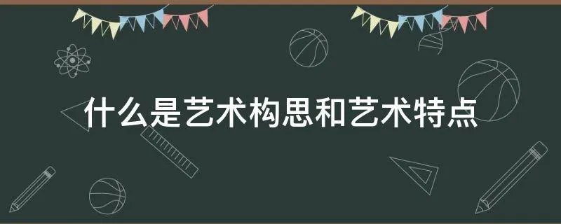 什么是艺术构思和艺术特点