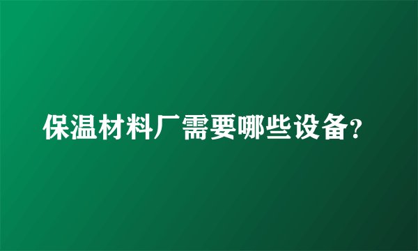 保温材料厂需要哪些设备?