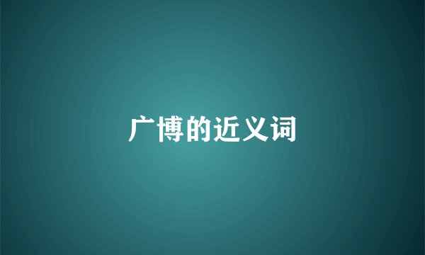 广博的近义词