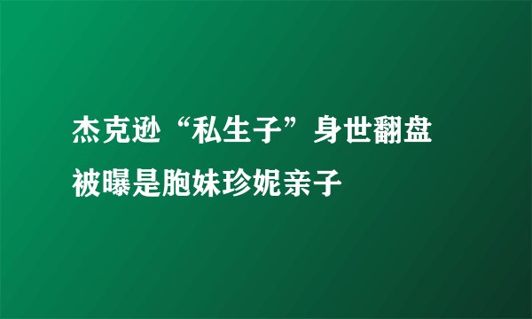 杰克逊“私生子”身世翻盘 被曝是胞妹珍妮亲子