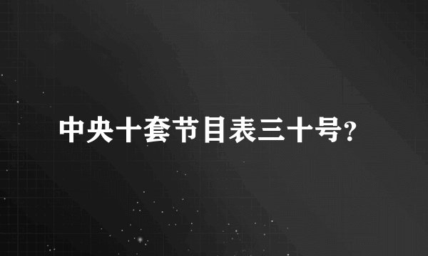 中央十套节目表三十号？