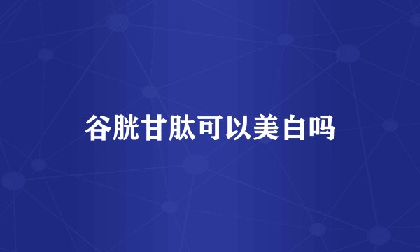 谷胱甘肽可以美白吗