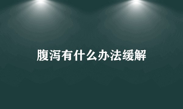 腹泻有什么办法缓解