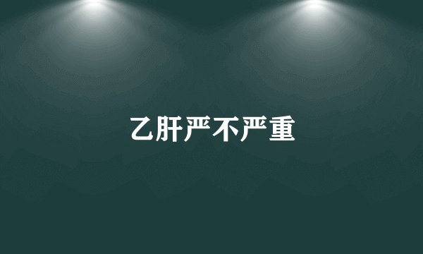 乙肝严不严重