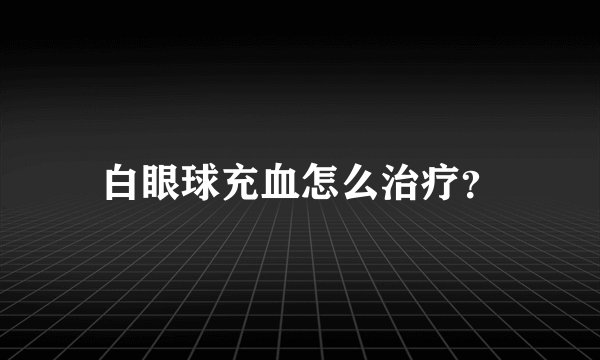 白眼球充血怎么治疗？