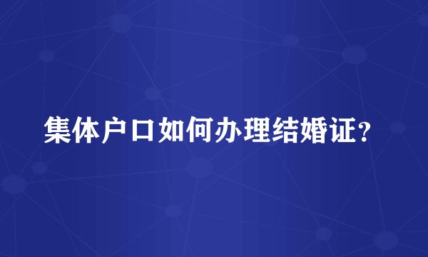 集体户口如何办理结婚证？