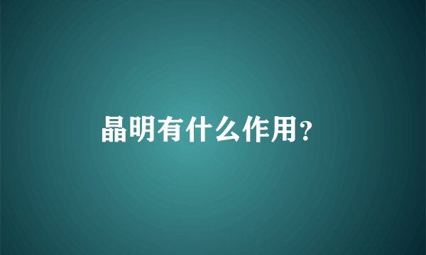 晶明有什么作用？