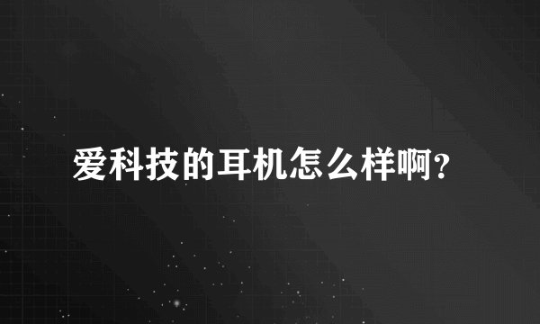 爱科技的耳机怎么样啊？