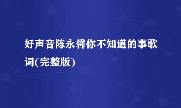 好声音陈永馨你不知道的事歌词(完整版)