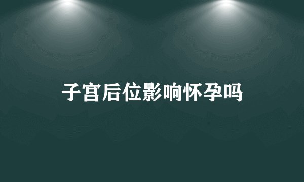 子宫后位影响怀孕吗