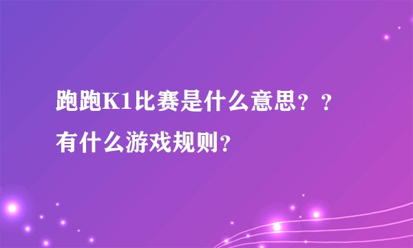 跑跑K1比赛是什么意思??有什么游戏规则?
