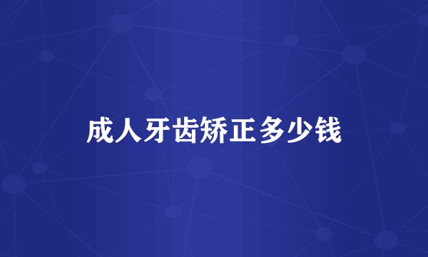 成人牙齿矫正多少钱