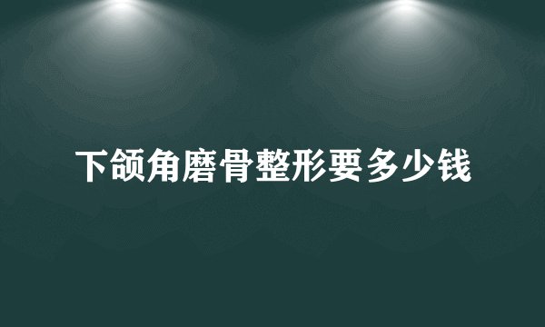 下颌角磨骨整形要多少钱