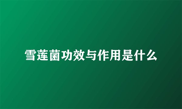 雪莲菌功效与作用是什么
