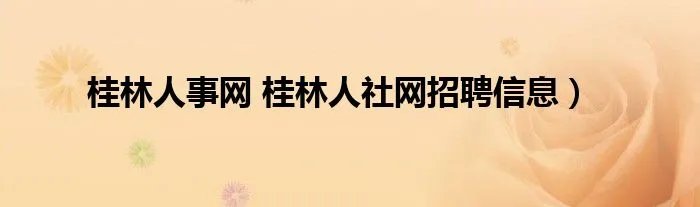 桂林人事网 桂林人社网招聘信息）