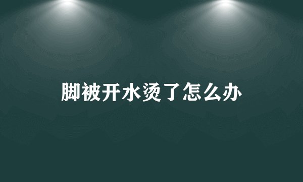 脚被开水烫了怎么办