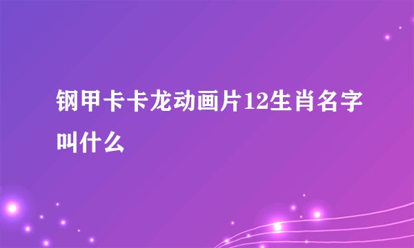 钢甲卡卡龙动画片12生肖名字叫什么