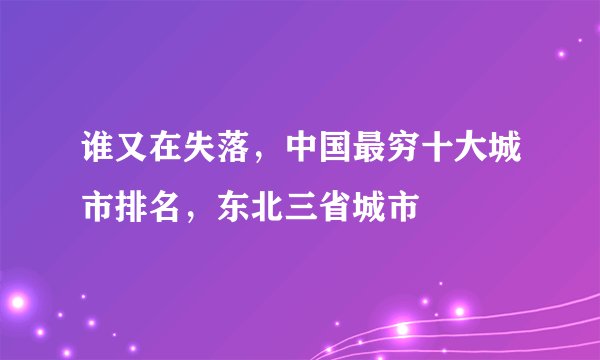 谁又在失落，中国最穷十大城市排名，东北三省城市