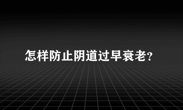 怎样防止阴道过早衰老？