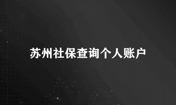 苏州社保查询个人账户
