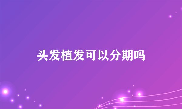头发植发可以分期吗