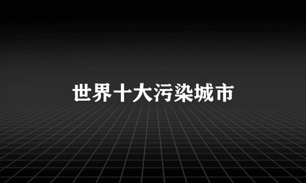 世界十大污染城市