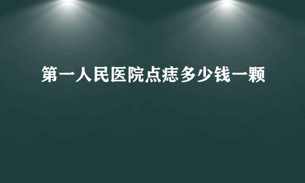 第一人民医院点痣多少钱一颗