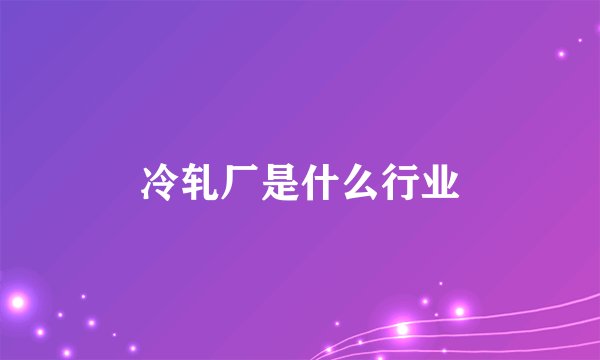 冷轧厂是什么行业