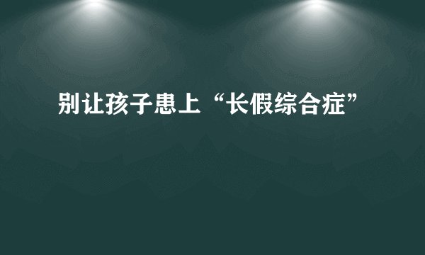 别让孩子患上“长假综合症”
