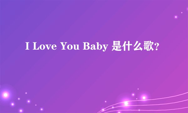 I Love You Baby 是什么歌？
