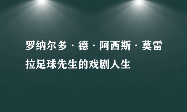 罗纳尔多·德·阿西斯·莫雷拉足球先生的戏剧人生