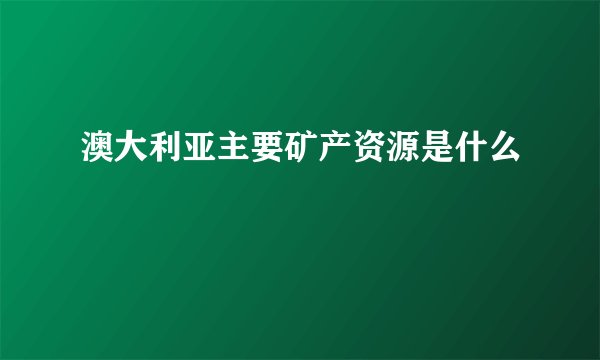澳大利亚主要矿产资源是什么
