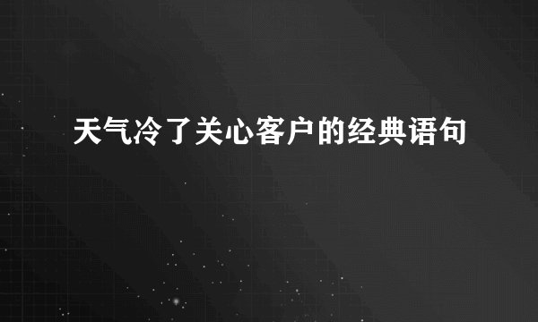 天气冷了关心客户的经典语句