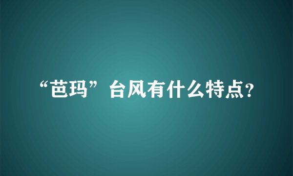 “芭玛”台风有什么特点？