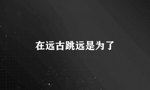 在远古跳远是为了