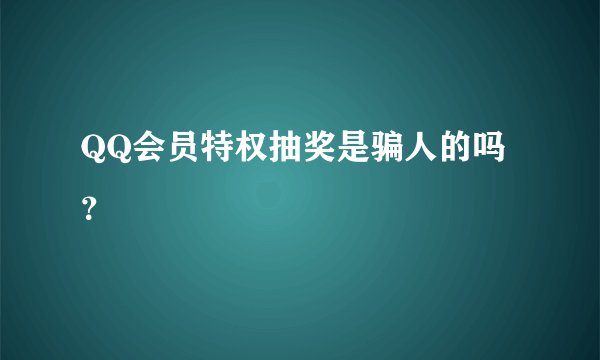 QQ会员特权抽奖是骗人的吗？