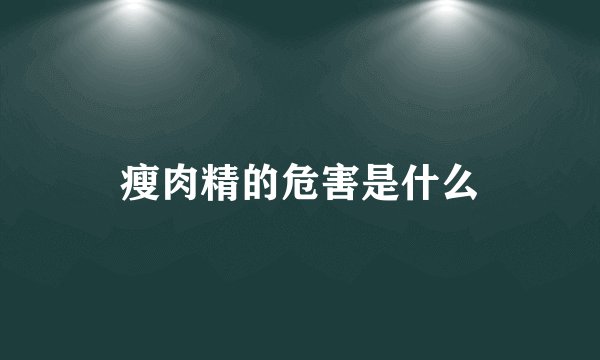 瘦肉精的危害是什么