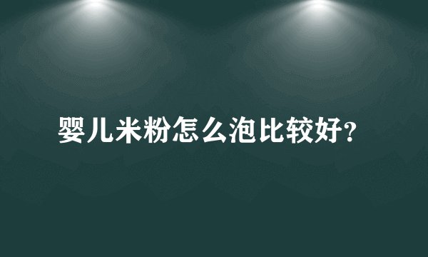 婴儿米粉怎么泡比较好?