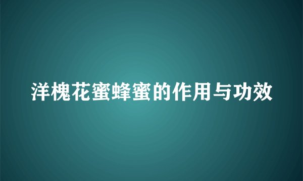 洋槐花蜜蜂蜜的作用与功效