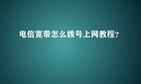 电信宽带怎么拨号上网教程？