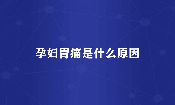 孕妇胃痛是什么原因