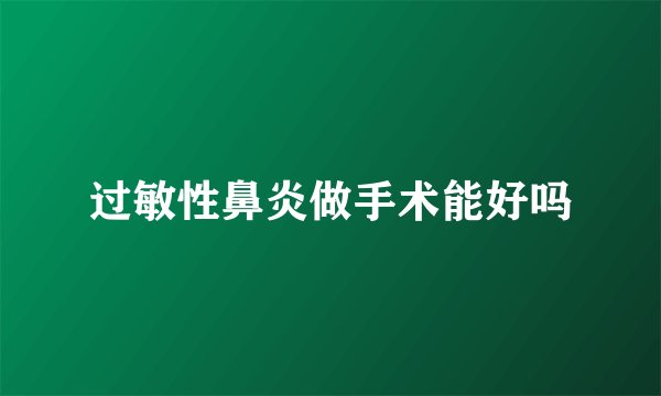 过敏性鼻炎做手术能好吗