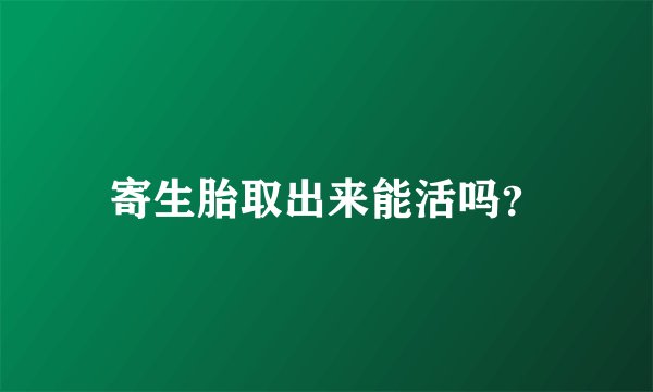 寄生胎取出来能活吗？