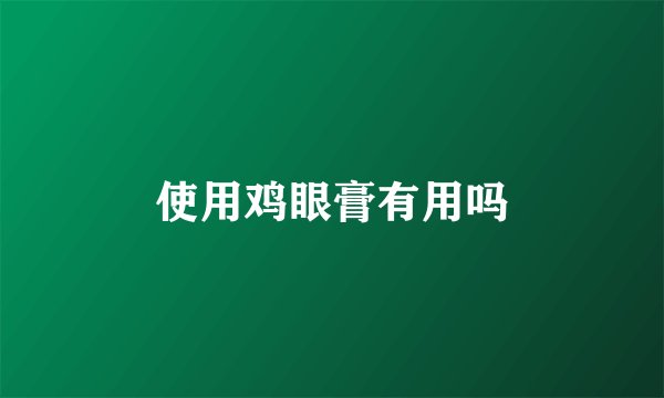 使用鸡眼膏有用吗