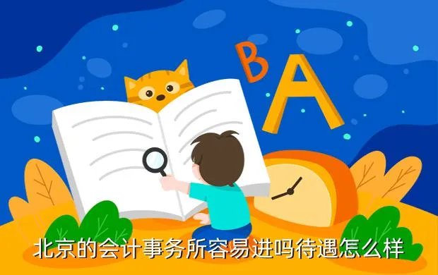 北京会计师事务所招聘，北京的会计事务所容易进吗待遇怎么样