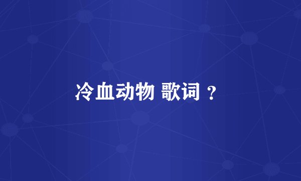 冷血动物 歌词 ？