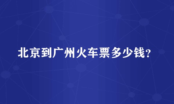 北京到广州火车票多少钱？