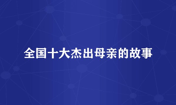 全国十大杰出母亲的故事
