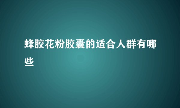 蜂胶花粉胶囊的适合人群有哪些